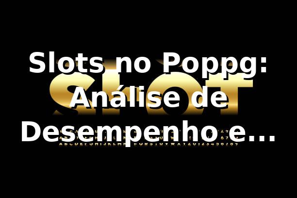 Slots no Poppg: Análise de Desempenho e Oportunidades 📊